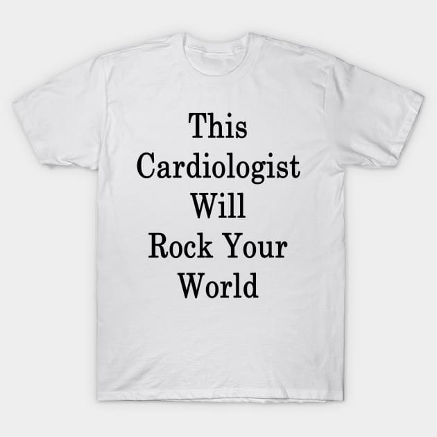 This Cardiologist Will Rock Your World T-Shirt by supernova23